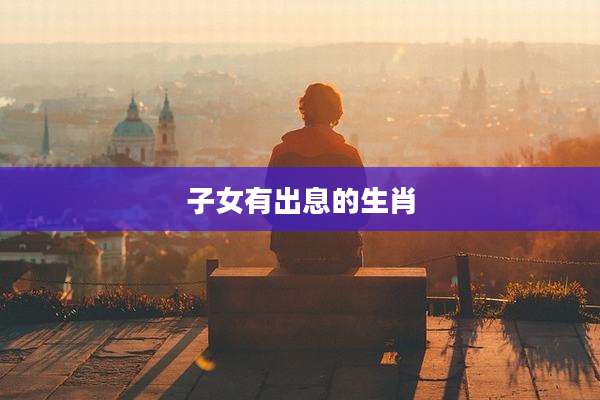 子女有出息的生肖