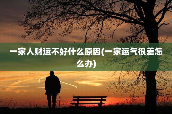 一家人财运不好什么原因(一家运气很差怎么办)