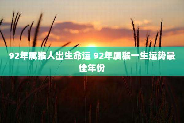92年属猴人出生命运 92年属猴一生运势最佳年份