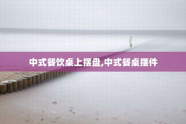 中式餐饮桌上摆盘,中式餐桌摆件