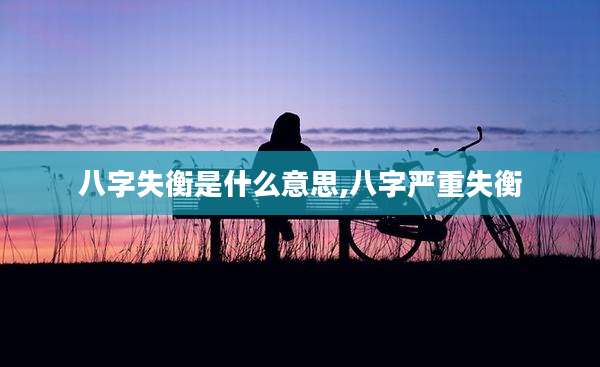 八字失衡是什么意思,八字严重失衡