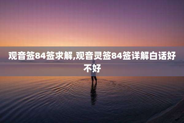 观音签84签求解,观音灵签84签详解白话好不好