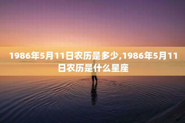 1986年5月11日农历是多少,1986年5月11日农历是什么星座