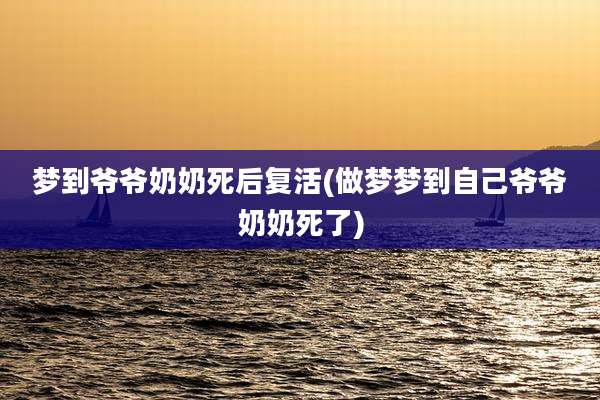 梦到爷爷奶奶死后复活(做梦梦到自己爷爷奶奶死了)