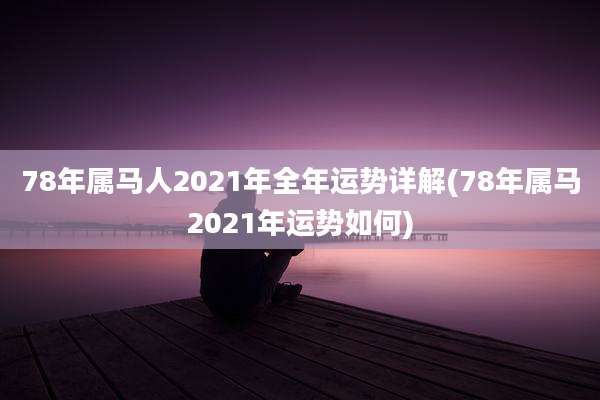 78年属马人2021年全年运势详解(78年属马2021年运势如何)
