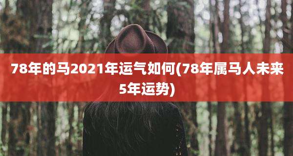 78年的马2021年运气如何(78年属马人未来5年运势)