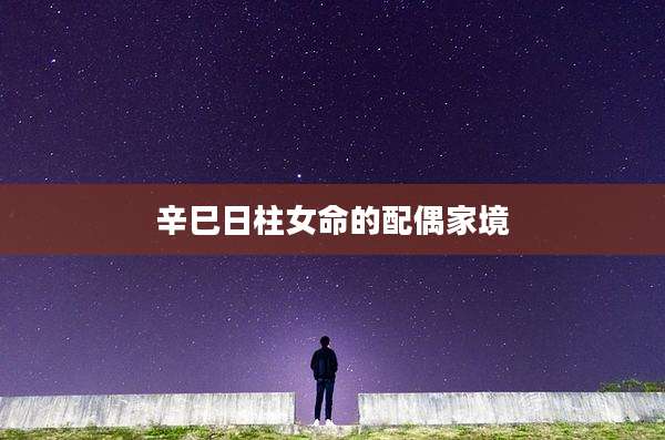 辛巳日柱女命的配偶家境