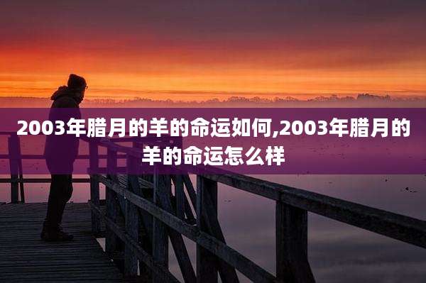 2003年腊月的羊的命运如何,2003年腊月的羊的命运怎么样
