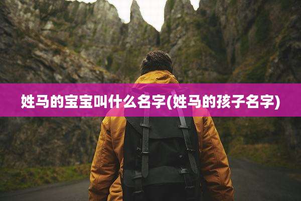 姓马的宝宝叫什么名字(姓马的孩子名字)