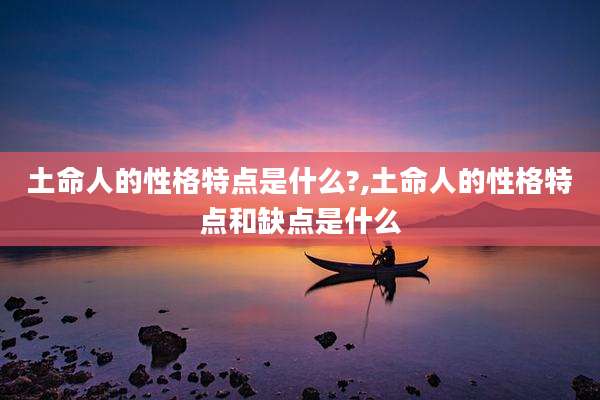 土命人的性格特点是什么?,土命人的性格特点和缺点是什么