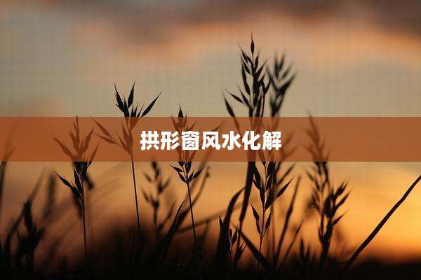 拱形窗风水化解