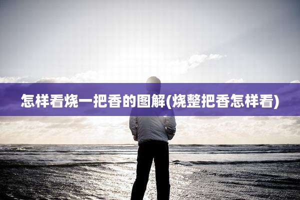 怎样看烧一把香的图解(烧整把香怎样看)