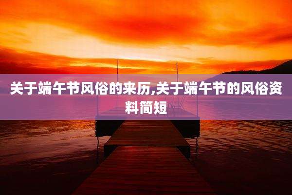 关于端午节风俗的来历,关于端午节的风俗资料简短