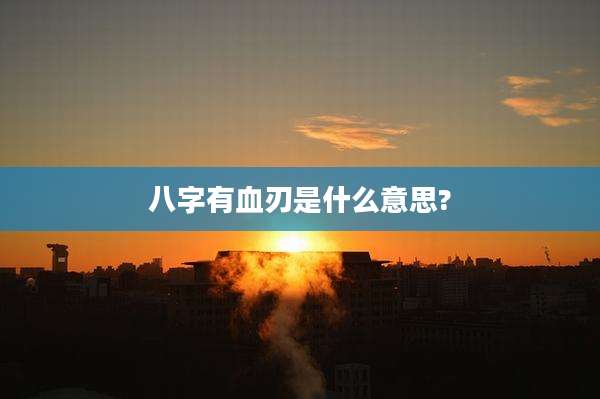 八字有血刃是什么意思?