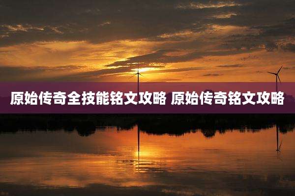 原始传奇全技能铭文攻略 原始传奇铭文攻略
