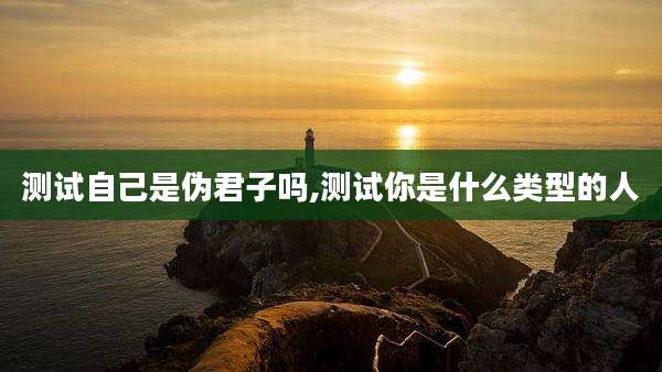 测试自己是伪君子吗,测试你是什么类型的人