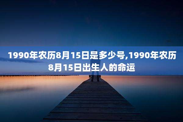 1990年农历8月15日是多少号,1990年农历8月15日出生人的命运
