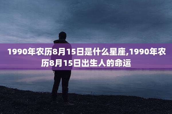 1990年农历8月15日是什么星座,1990年农历8月15日出生人的命运