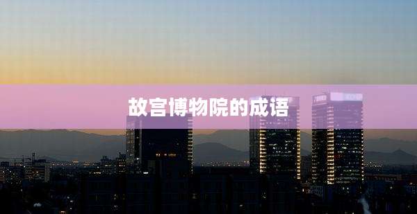 故宫博物院的成语