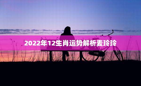 2022年12生肖运势解析麦玲玲