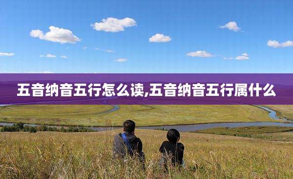 五音纳音五行怎么读,五音纳音五行属什么