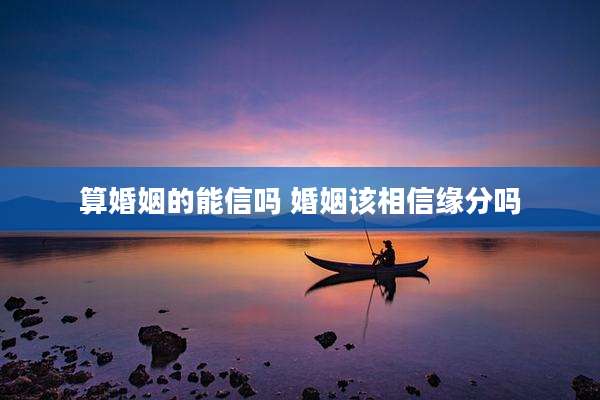 算婚姻的能信吗 婚姻该相信缘分吗