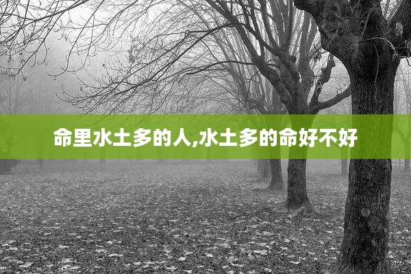 命里水土多的人,水土多的命好不好
