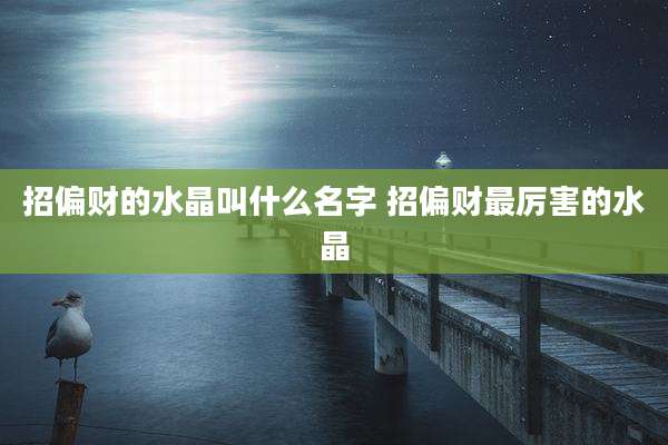 招偏财的水晶叫什么名字 招偏财最厉害的水晶