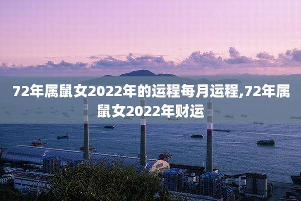72年属鼠女2022年的运程每月运程,72年属鼠女2022年财运