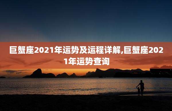 巨蟹座2021年运势及运程详解,巨蟹座2021年运势查询