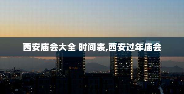 西安庙会大全 时间表,西安过年庙会