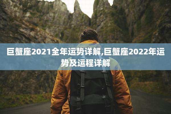 巨蟹座2021全年运势详解,巨蟹座2022年运势及运程详解