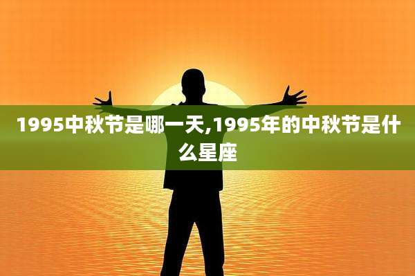 1995中秋节是哪一天,1995年的中秋节是什么星座