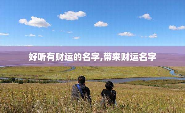 好听有财运的名字,带来财运名字