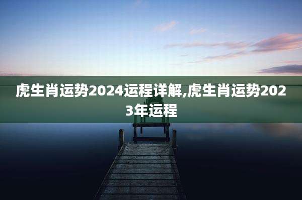 虎生肖运势2024运程详解,虎生肖运势2023年运程