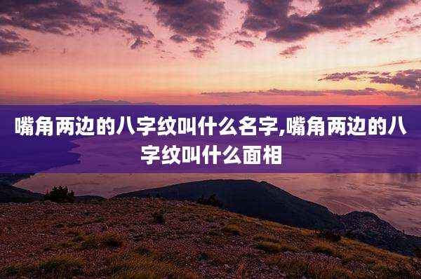 嘴角两边的八字纹叫什么名字,嘴角两边的八字纹叫什么面相