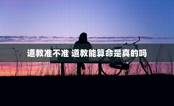 道教准不准 道教能算命是真的吗