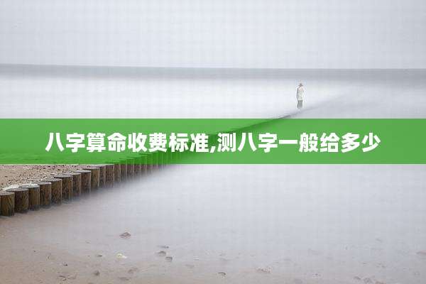 八字算命收费标准,测八字一般给多少
