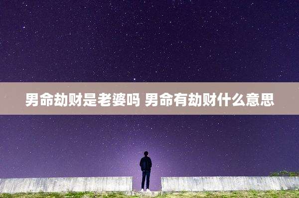 男命劫财是老婆吗 男命有劫财什么意思