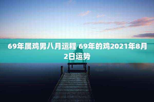 69年属鸡男八月运程 69年的鸡2021年8月2日运势
