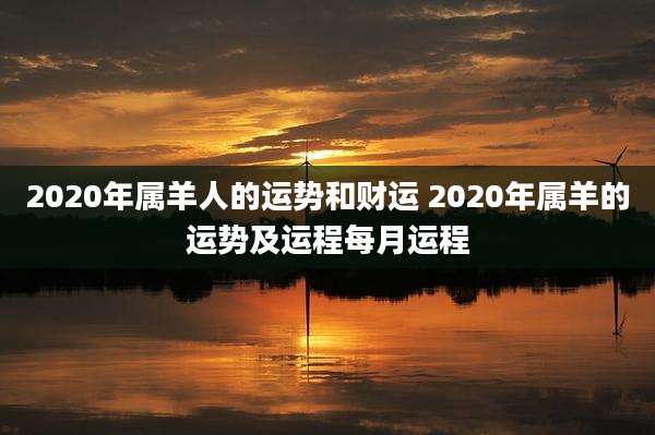2020年属羊人的运势和财运 2020年属羊的运势及运程每月运程