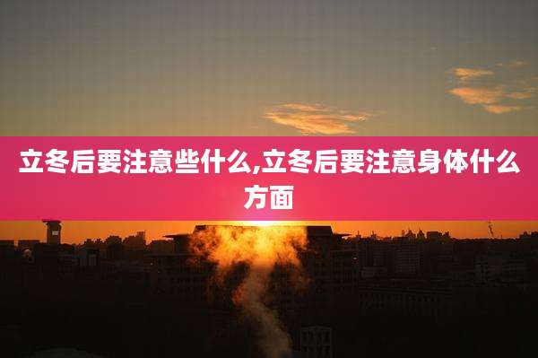 立冬后要注意些什么,立冬后要注意身体什么方面