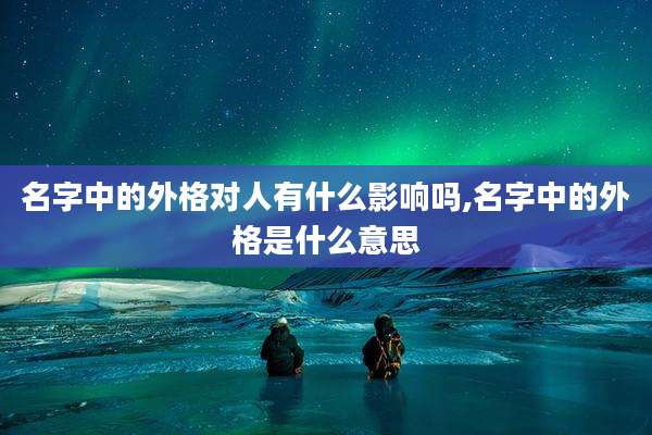 名字中的外格对人有什么影响吗,名字中的外格是什么意思