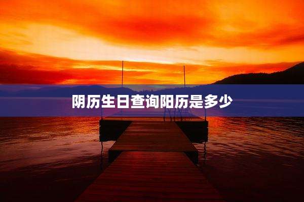 阴历生日查询阳历是多少