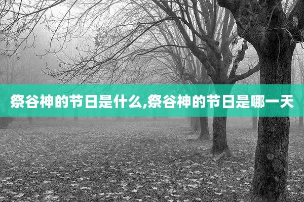 祭谷神的节日是什么,祭谷神的节日是哪一天