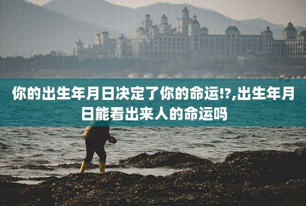 你的出生年月日决定了你的命运!?,出生年月日能看出来人的命运吗
