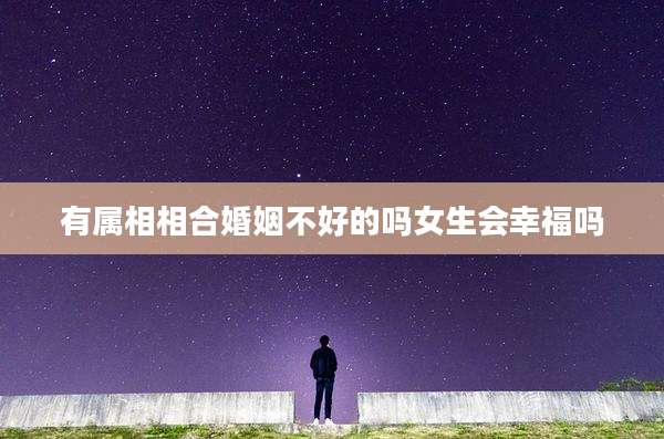 有属相相合婚姻不好的吗女生会幸福吗