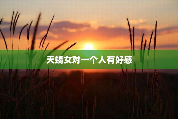 天蝎女对一个人有好感