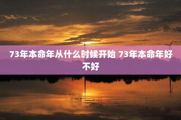 73年本命年从什么时候开始 73年本命年好不好