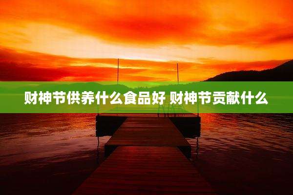 财神节供养什么食品好 财神节贡献什么